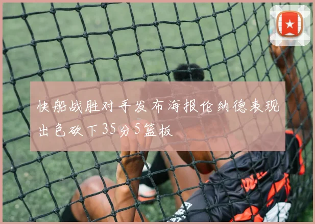 快船战胜对手发布海报伦纳德表现出色砍下35分5篮板