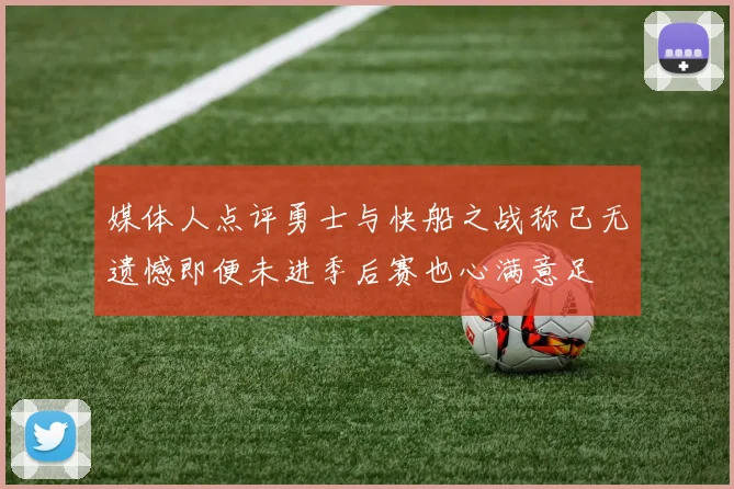 媒体人点评勇士与快船之战称已无遗憾即便未进季后赛也心满意足