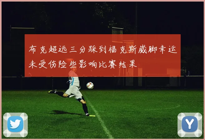 布克超远三分踩到福克斯崴脚幸运未受伤险些影响比赛结果