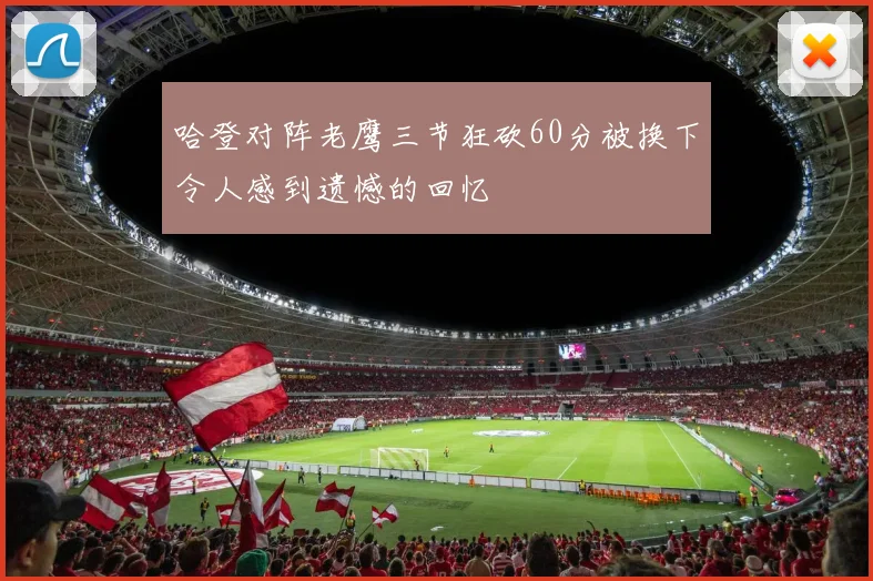 哈登对阵老鹰三节狂砍60分被换下令人感到遗憾的回忆