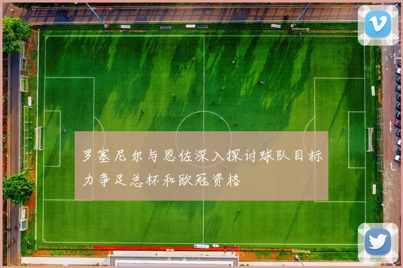 罗塞尼尔与恩佐深入探讨球队目标力争足总杯和欧冠资格