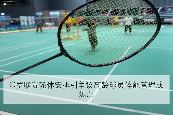 C罗联赛轮休安排引争议高龄球员体能管理成焦点